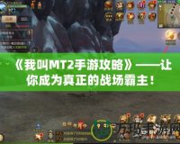 《我叫MT2手游攻略》——讓你成為真正的戰(zhàn)場霸主！
