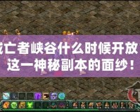 地下城亡者峽谷什么時(shí)候開放？揭開這一神秘副本的面紗！