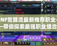 DNF覺醒流最新推薦職業(yè)——帶你探索最強職業(yè)組合！