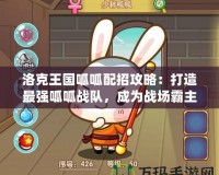 洛克王國呱呱配招攻略：打造最強(qiáng)呱呱戰(zhàn)隊(duì)，成為戰(zhàn)場霸主