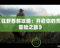 《狂野西部攻略：開啟你的荒野冒險之旅》