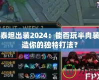 上單泰坦出裝2024：能否玩半肉裝，打造你的獨特打法？