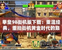拳皇98街機(jī)版下載：重溫經(jīng)典，重拾街機(jī)黃金時(shí)代的巔峰之作