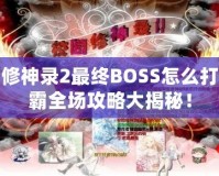 校園修神錄2最終BOSS怎么打？制霸全場攻略大揭秘！