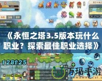 《永恒之塔3.5版本玩什么職業(yè)？探索最佳職業(yè)選擇》