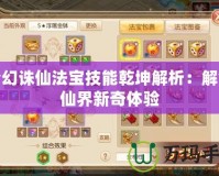夢(mèng)幻誅仙法寶技能乾坤解析：解鎖仙界新奇體驗(yàn)