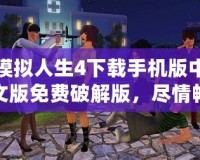 模擬人生4下載手機(jī)版中文版免費(fèi)破解版，盡情暢享完美模擬人生世界！