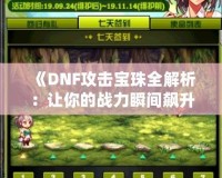 《DNF攻擊寶珠全解析：讓你的戰(zhàn)力瞬間飆升的秘密！》