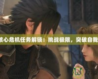 核心危機任務解鎖：挑戰(zhàn)極限，突破自我！