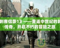 《刺客信條1》——重返中世紀的刺客傳奇，開啟不朽的冒險之旅
