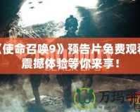 《使命召喚9》預(yù)告片免費(fèi)觀看，震撼體驗(yàn)等你來享！