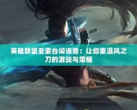 英雄聯(lián)盟亞索臺(tái)詞語音：讓你重溫風(fēng)之刀的激戰(zhàn)與榮耀