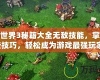 魔獸世界3秘籍大全無敵技能，掌握這些技巧，輕松成為游戲最強玩家！