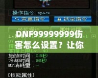DNF99999999傷害怎么設(shè)置？讓你輕松掌握高爆發(fā)技巧！