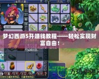 夢(mèng)幻西游5開賺錢教程——輕松實(shí)現(xiàn)財(cái)富自由！