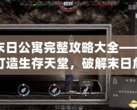 末日公寓完整攻略大全——打造生存天堂，破解末日危機