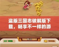 盜版三國(guó)志破解版下載，暢享不一樣的游戲體驗(yàn)！