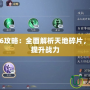 天之亂2.6攻略：全面解析天地碎片，助你快速提升戰(zhàn)力