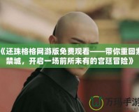《還珠格格網(wǎng)游版免費觀看——帶你重回紫禁城，開啟一場前所未有的宮廷冒險》