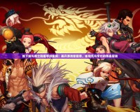 地下城與勇士韓版手游官網(wǎng)：揭開游戲新篇章，體驗(yàn)無與倫比的熱血冒險(xiǎn)