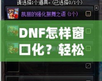 DNF怎樣窗口化？輕松設(shè)置，暢享多任務(wù)游戲體驗(yàn)！