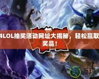 2024LOL抽獎活動網(wǎng)址大揭秘，輕松贏取豐厚獎品！