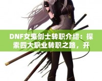 DNF女鬼劍士轉(zhuǎn)職介紹：探索四大職業(yè)轉(zhuǎn)職之路，開啟全新冒險