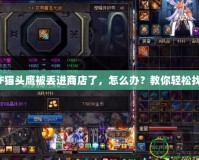 DNF貓頭鷹被丟進(jìn)商店了，怎么辦？教你輕松找回！