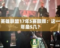 英雄聯(lián)盟17年S賽回顧：這一年是S幾？