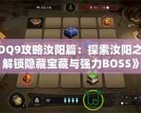 《DQ9攻略汝陽篇：探索汝陽之地，解鎖隱藏寶藏與強力BOSS》