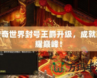 傳奇世界封號(hào)王爵升級(jí)，成就榮耀巔峰！