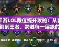 手游LOL段位提升攻略：從青銅到王者，跨越每一層級的秘籍！