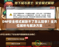 DNF安全模式解除不了怎么回事？全方位解析與解決方案