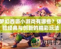 夢幻西游小游戲有哪些？體驗(yàn)經(jīng)典與創(chuàng)新的精彩玩法