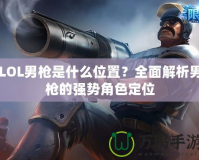 LOL男槍是什么位置？全面解析男槍的強(qiáng)勢角色定位