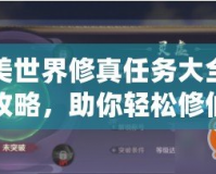 完美世界修真任務(wù)大全最新攻略，助你輕松修仙升級(jí)！