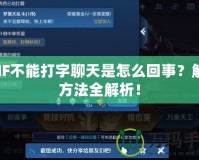 DNF不能打字聊天是怎么回事？解決方法全解析！