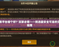 手游交易平臺(tái)哪個(gè)好？玩家必看——挑選最安全可靠的交易平臺(tái)指南