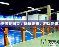 免費(fèi)游戲網(wǎng)頁：暢玩無限，游戲新體驗(yàn)