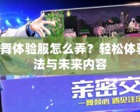 QQ炫舞體驗服怎么弄？輕松體驗新玩法與未來內(nèi)容