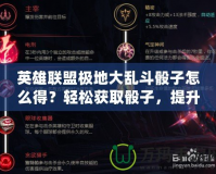 英雄聯(lián)盟極地大亂斗骰子怎么得？輕松獲取骰子，提升你的游戲體驗(yàn)！