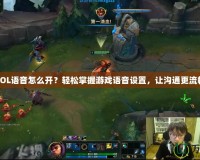 LOL語(yǔ)音怎么開？輕松掌握游戲語(yǔ)音設(shè)置，讓溝通更流暢