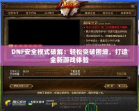 DNF安全模式破解：輕松突破困境，打造全新游戲體驗(yàn)
