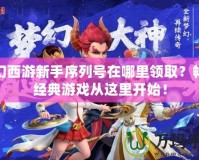 夢(mèng)幻西游新手序列號(hào)在哪里領(lǐng)?。繒惩娼?jīng)典游戲從這里開(kāi)始！
