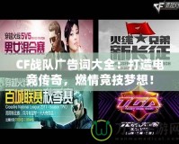 CF戰(zhàn)隊廣告詞大全：打造電競傳奇，燃情競技夢想！