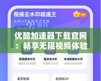 優(yōu)酷加速器下載官網(wǎng)：暢享無阻視頻體驗，極速加載盡在掌握