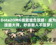 Dota2OMG技能組合攻略：成為技能大師，秒殺敵人不是夢(mèng)！