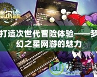 打造次世代冒險體驗——夢幻之星網游的魅力