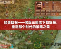經(jīng)典回歸——老版三國志下載安裝，重溫那個時代的策略之美