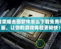 王者榮耀去圖軟件怎么下載免費(fèi)手機(jī)版，讓你的游戲體驗(yàn)更暢快！